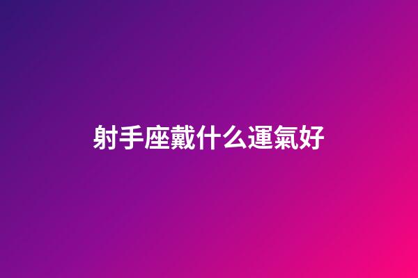 射手座戴什么運氣好-第1張-星座運勢-玄機派