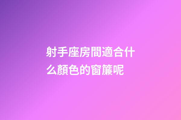 射手座房間適合什么顏色的窗簾呢-第1張-星座運勢-玄機派