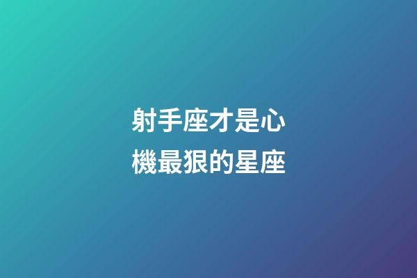 射手座才是心機最狠的星座-第1張-星座運勢-玄機派