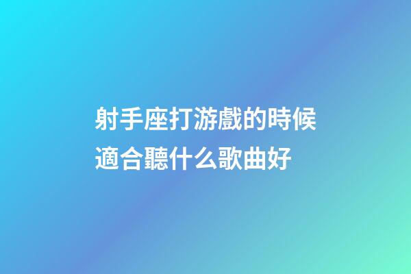 射手座打游戲的時候適合聽什么歌曲好