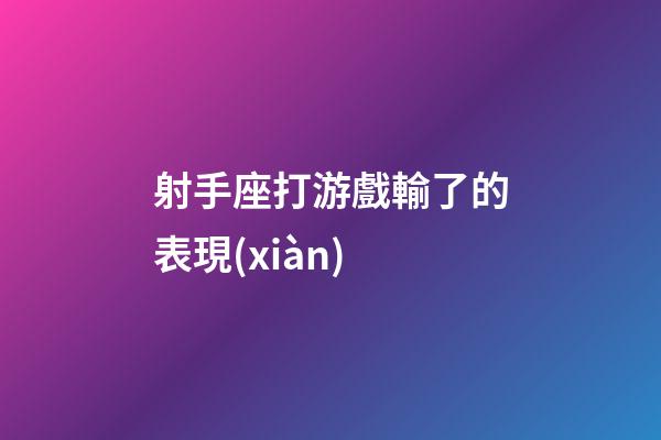 射手座打游戲輸了的表現(xiàn)-第1張-星座運(yùn)勢(shì)-玄機(jī)派
