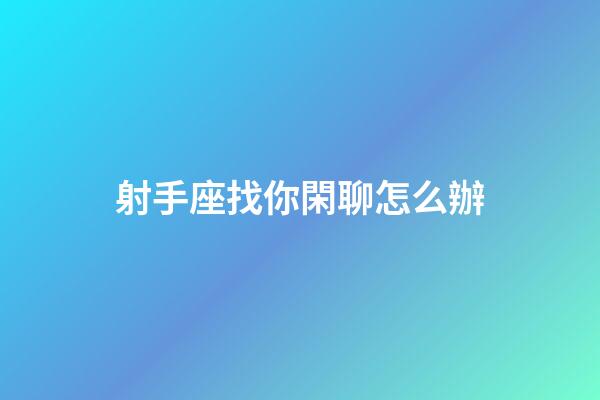 射手座找你閑聊怎么辦-第1張-星座運勢-玄機派