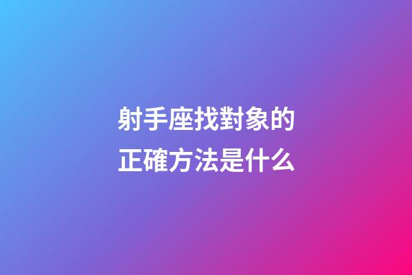射手座找對象的正確方法是什么