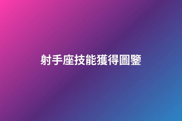 射手座技能獲得圖鑒-第1張-星座運勢-玄機派