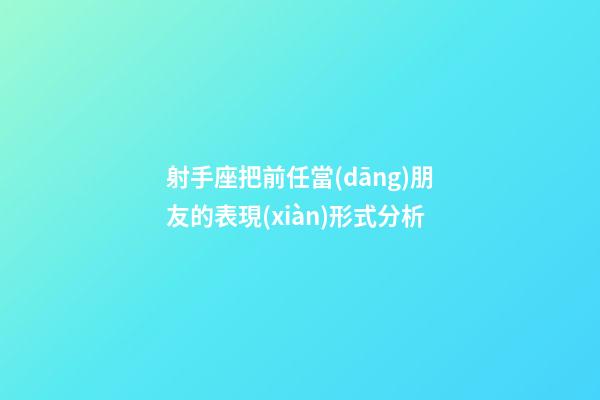 射手座把前任當(dāng)朋友的表現(xiàn)形式分析-第1張-星座運勢-玄機派