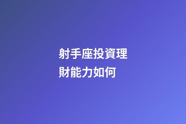射手座投資理財能力如何-第1張-星座運勢-玄機派
