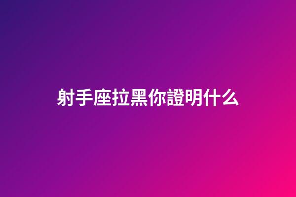 射手座拉黑你證明什么-第1張-星座運勢-玄機派