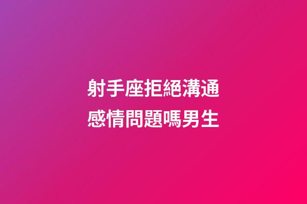 射手座拒絕溝通感情問題嗎男生-第1張-星座運勢-玄機派