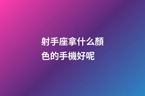 射手座拿什么顏色的手機好呢-第1張-星座運勢-玄機派