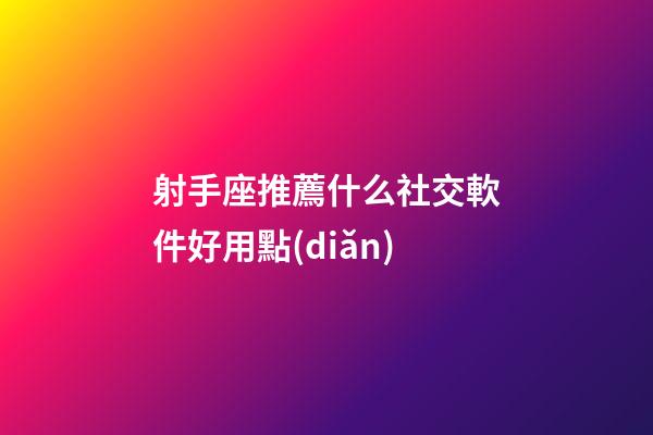 射手座推薦什么社交軟件好用點(diǎn)-第1張-星座運(yùn)勢-玄機(jī)派
