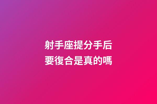 射手座提分手后要復合是真的嗎-第1張-星座運勢-玄機派