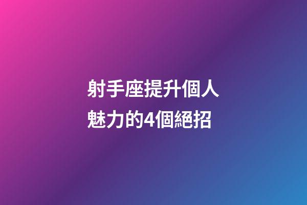 射手座提升個人魅力的4個絕招-第1張-星座運勢-玄機派