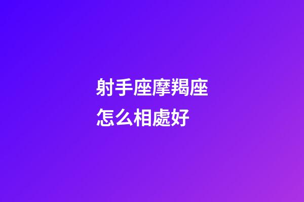 射手座摩羯座怎么相處好-第1張-星座運勢-玄機派