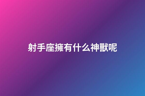 射手座擁有什么神獸呢