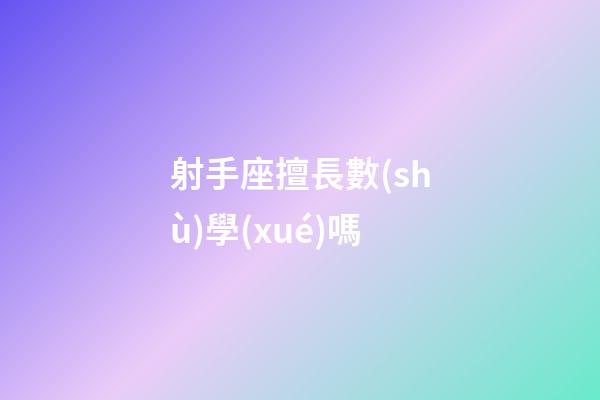 射手座擅長數(shù)學(xué)嗎