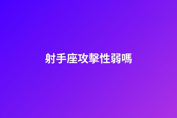 射手座攻擊性弱嗎-第1張-星座運勢-玄機派