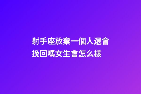 射手座放棄一個人還會挽回嗎女生會怎么樣-第1張-星座運勢-玄機派