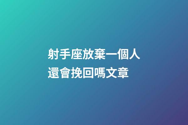 射手座放棄一個人還會挽回嗎文章-第1張-星座運勢-玄機派