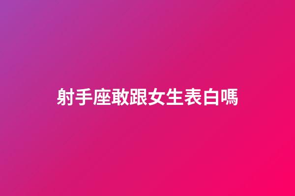 射手座敢跟女生表白嗎-第1張-星座運(yùn)勢(shì)-玄機(jī)派