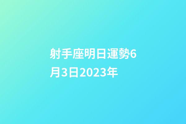 射手座明日運勢6月3日2023年-第1張-星座運勢-玄機派
