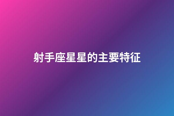射手座星星的主要特征-第1張-星座運(yùn)勢(shì)-玄機(jī)派