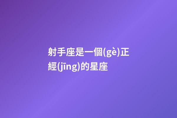 射手座是一個(gè)正經(jīng)的星座-第1張-星座運(yùn)勢(shì)-玄機(jī)派
