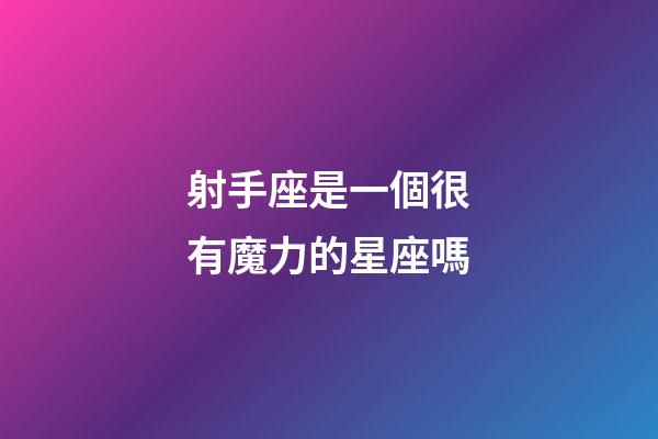 射手座是一個很有魔力的星座嗎