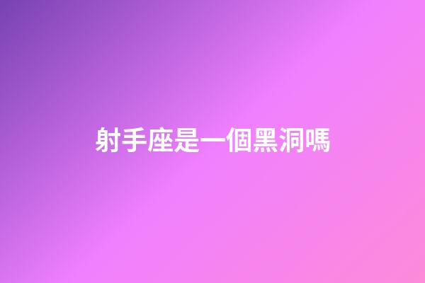 射手座是一個黑洞嗎-第1張-星座運勢-玄機派