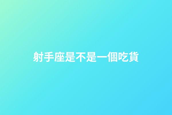 射手座是不是一個吃貨-第1張-星座運勢-玄機派