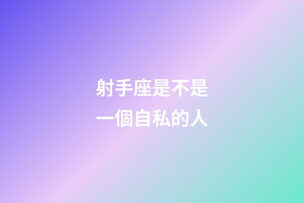 射手座是不是一個自私的人