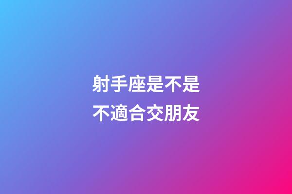 射手座是不是不適合交朋友-第1張-星座運勢-玄機派