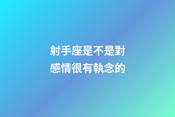 射手座是不是對感情很有執念的-第1張-星座運勢-玄機派