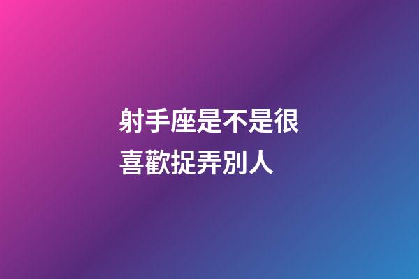 射手座是不是很喜歡捉弄別人-第1張-星座運勢-玄機派