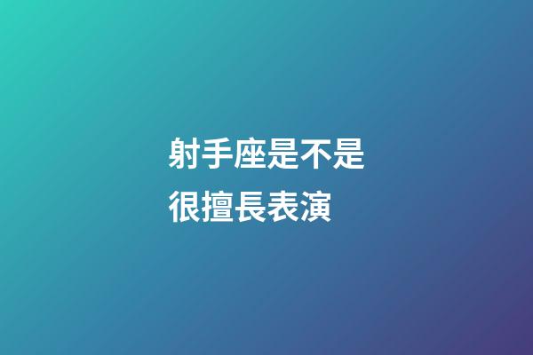 射手座是不是很擅長表演