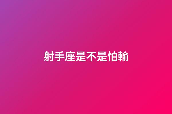 射手座是不是怕輸