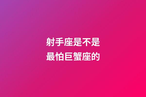 射手座是不是最怕巨蟹座的-第1張-星座運勢-玄機派