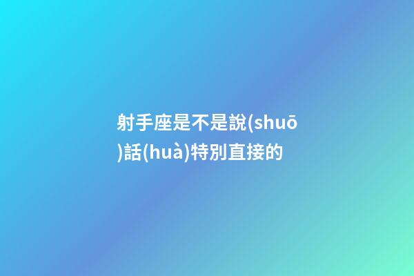 射手座是不是說(shuō)話(huà)特別直接的-第1張-星座運(yùn)勢(shì)-玄機(jī)派