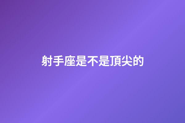 射手座是不是頂尖的-第1張-星座運勢-玄機派