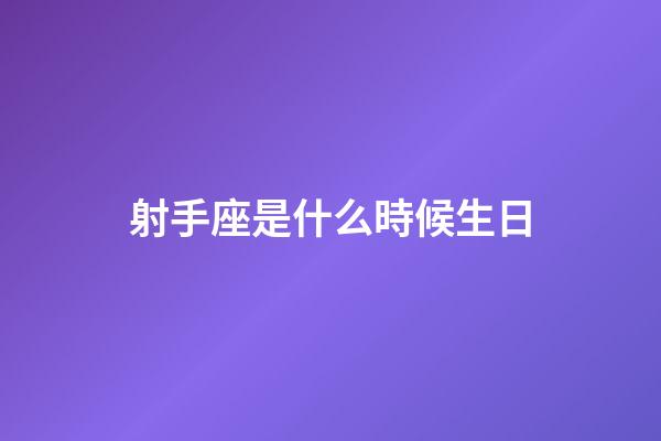 射手座是什么時候生日-第1張-星座運勢-玄機派