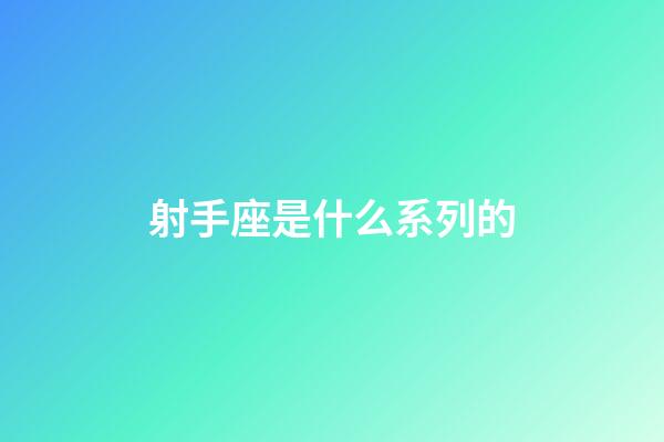 射手座是什么系列的-第1張-星座運勢-玄機派