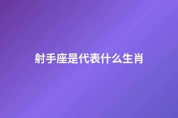 射手座是代表什么生肖-第1張-星座運勢-玄機(jī)派