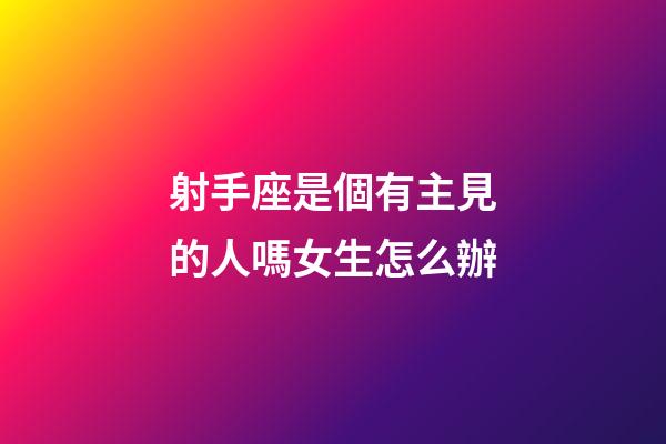 射手座是個有主見的人嗎女生怎么辦-第1張-星座運勢-玄機派