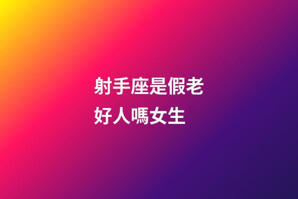 射手座是假老好人嗎女生-第1張-星座運勢-玄機派