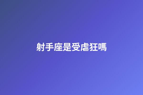 射手座是受虐狂嗎-第1張-星座運勢-玄機派