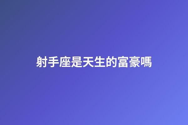 射手座是天生的富豪嗎