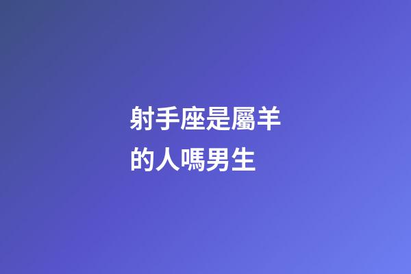 射手座是屬羊的人嗎男生