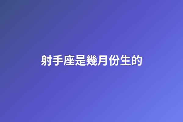 射手座是幾月份生的-第1張-星座運(yùn)勢(shì)-玄機(jī)派