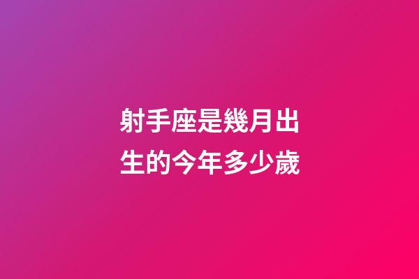 射手座是幾月出生的今年多少歲-第1張-星座運勢-玄機派