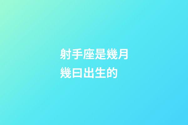 射手座是幾月幾曰出生的-第1張-星座運勢-玄機派