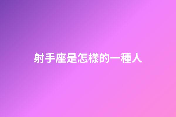 射手座是怎樣的一種人-第1張-星座運(yùn)勢-玄機(jī)派